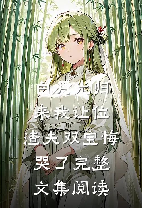 白月光归来我让位，渣夫双宝悔哭了完整文集阅读