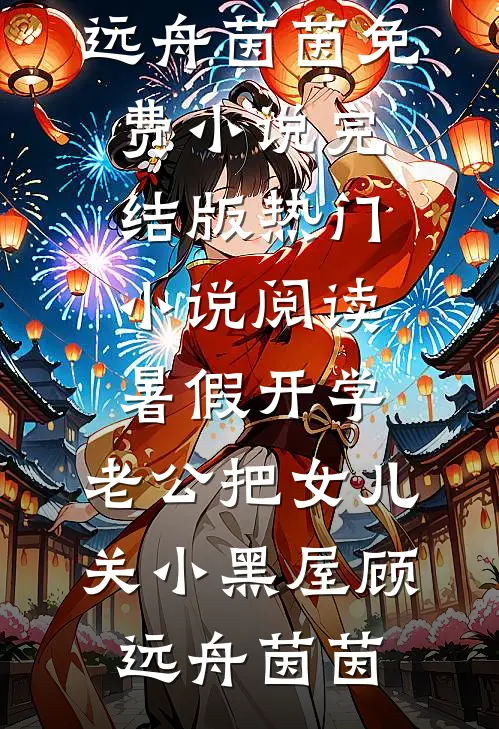 暑假开学，老公把女儿关小黑屋顾远舟茵茵免费小说完结版_热门小说阅读暑假开学，老公把女儿关小黑屋(顾远舟茵茵)