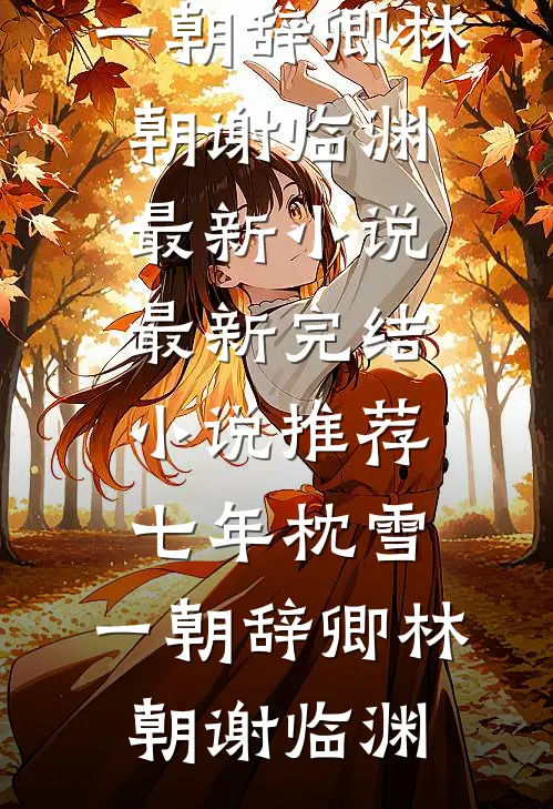 七年枕雪，一朝辞卿林朝谢临渊最新小说_最新完结小说推荐七年枕雪，一朝辞卿(林朝谢临渊)