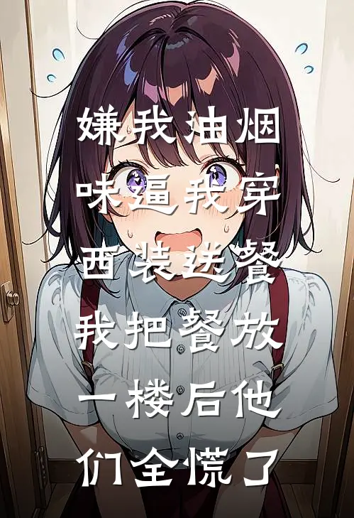 嫌我油烟味逼我穿西装送餐，我把餐放一楼后他们全慌了