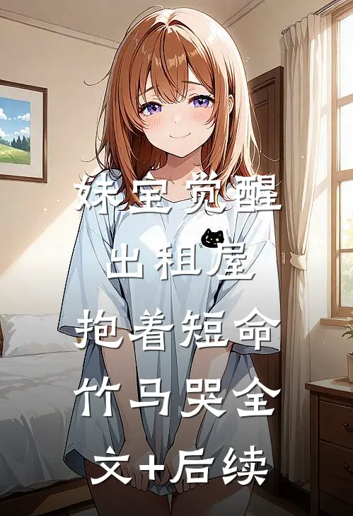 妹宝觉醒出租屋，抱着短命竹马哭全文+后续