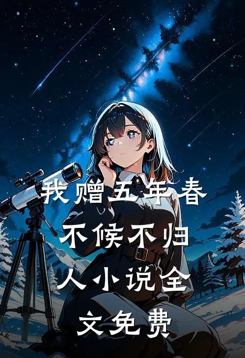 我赠五年春，不候不归人小说全文免费