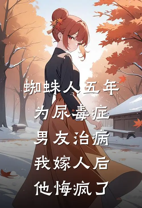蜘蛛人五年为尿毒症男友治病，我嫁人后他悔疯了