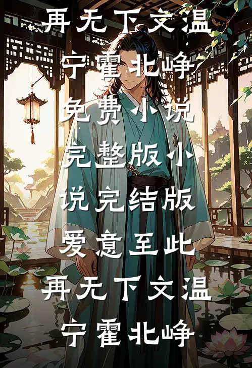爱意至此，再无下文温宁霍北峥免费小说完整版_小说完结版爱意至此，再无下文(温宁霍北峥)