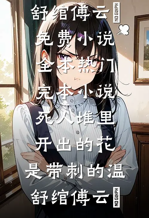 死人堆里开出的花，是带刺的(温舒绾傅云玦)免费小说全本_热门完本小说死人堆里开出的花，是带刺的(温舒绾傅云玦)