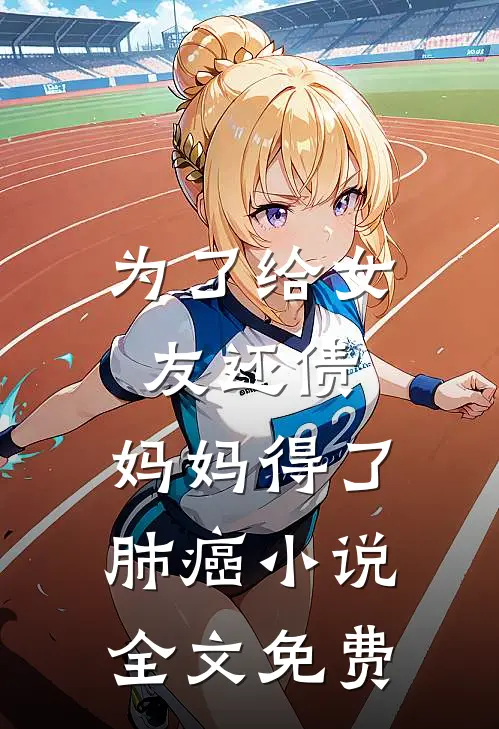 为了给女友还债，妈妈得了肺癌小说全文免费