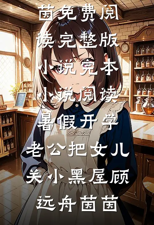 暑假开学，老公把女儿关小黑屋(顾远舟茵茵)免费阅读完整版小说_完本小说阅读暑假开学，老公把女儿关小黑屋(顾远舟茵茵)
