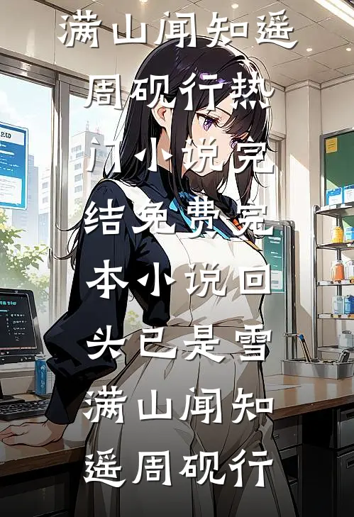 回头已是雪满山闻知遥周砚行热门小说完结_免费完本小说回头已是雪满山(闻知遥周砚行)
