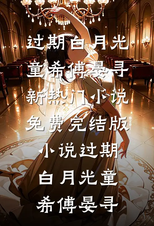 过期白月光童希傅晏寻新热门小说_免费完结版小说过期白月光童希傅晏寻