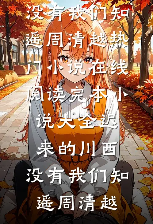 迟来的川西，没有我们知遥周清越热门小说在线阅读_完本小说大全迟来的川西，没有我们知遥周清越
