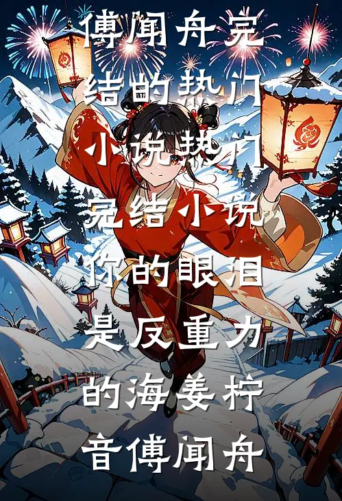 你的眼泪是反重力的海姜柠音傅闻舟完结的热门小说_热门完结小说你的眼泪是反重力的海(姜柠音傅闻舟)