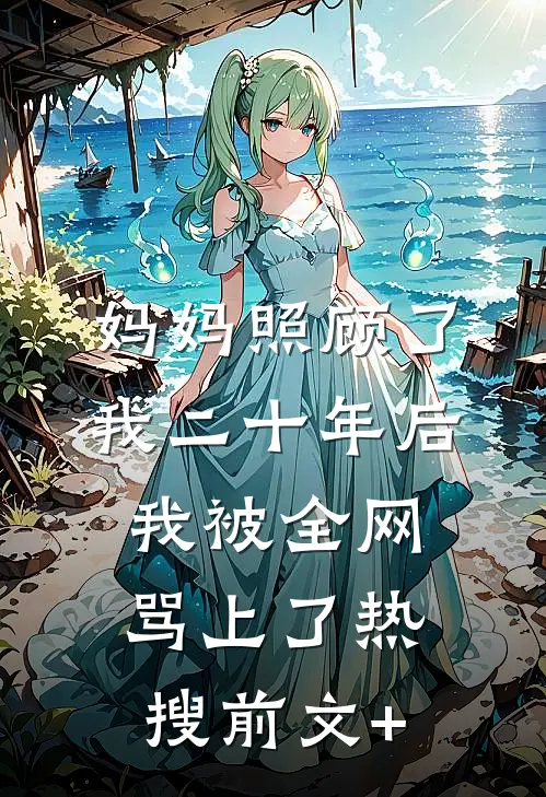 妈妈照顾了我二十年后，我被全网骂上了热搜前文+