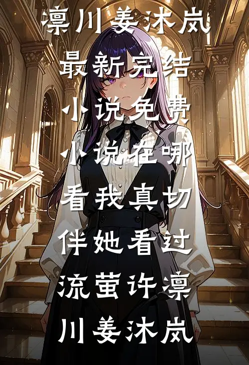 我真切伴她看过流萤(许凛川姜沐岚)最新完结小说_免费小说在哪看我真切伴她看过流萤许凛川姜沐岚
