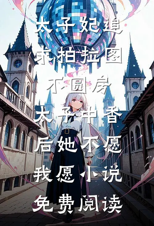 太子妃追求柏拉图不圆房，太子中香后她不愿，我愿小说免费阅读