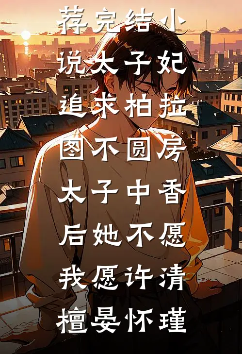 太子妃追求柏拉图不圆房，太子中香后她不愿，我愿(许清檀晏怀瑾)完整版小说_推荐完结小说太子妃追求柏拉图不圆房，太子中香后她不愿，我愿(许清檀晏怀瑾)