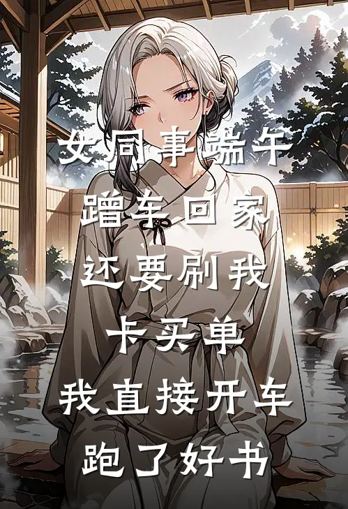 女同事端午蹭车回家，还要刷我卡买单，我直接开车跑了好书