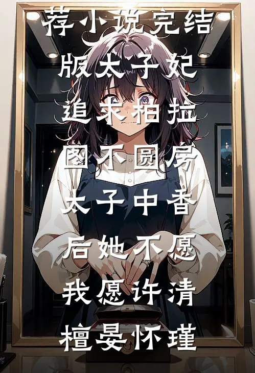 太子妃追求柏拉图不圆房，太子中香后她不愿，我愿许清檀晏怀瑾最新好看小说推荐_小说完结版太子妃追求柏拉图不圆房，太子中香后她不愿，我愿(许清檀晏怀瑾)