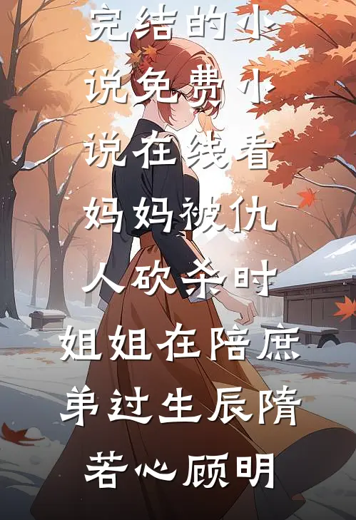 妈妈被仇人砍杀时，姐姐在陪庶弟过生辰隋若心顾明完结的小说_免费小说在线看妈妈被仇人砍杀时，姐姐在陪庶弟过生辰(隋若心顾明)