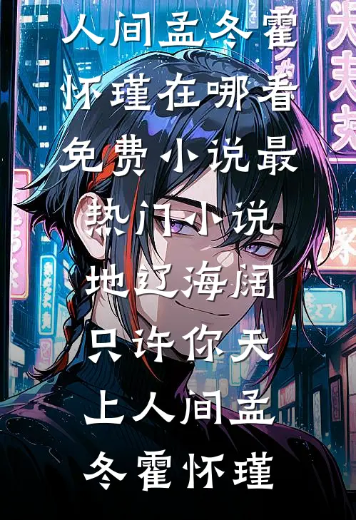 地辽海阔，只许你天上人间(孟冬霍怀瑾)在哪看免费小说_最热门小说地辽海阔，只许你天上人间孟冬霍怀瑾