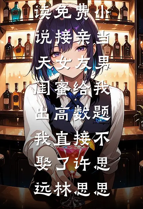 接亲当天女友男闺蜜给我出高数题，我直接不娶了(许思远林思思)完整免费小说_阅读免费小说接亲当天女友男闺蜜给我出高数题，我直接不娶了(许思远林思思)
