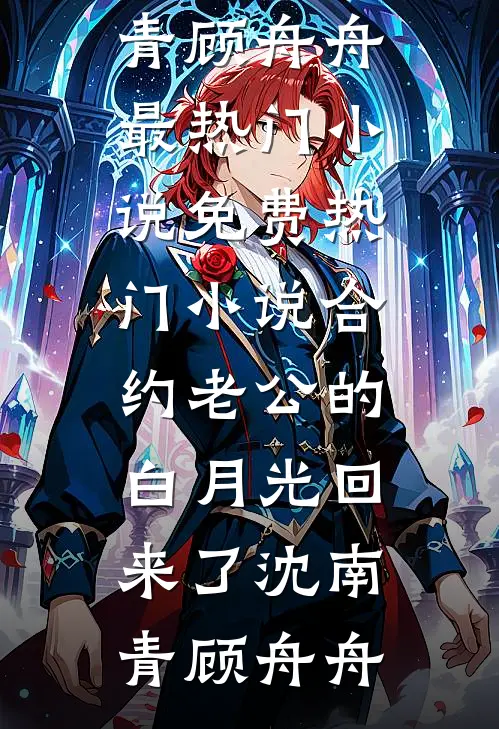 合约老公的白月光回来了沈南青顾舟舟最热门小说_免费热门小说合约老公的白月光回来了(沈南青顾舟舟)