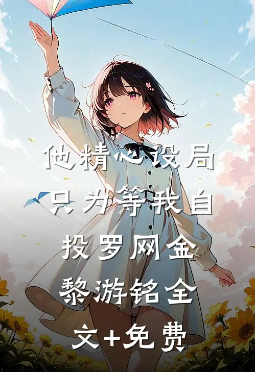他精心设局，只为等我自投罗网金黎游铭全文+免费