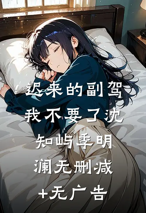 迟来的副驾，我不要了沈知屿季明澜无删减+无广告