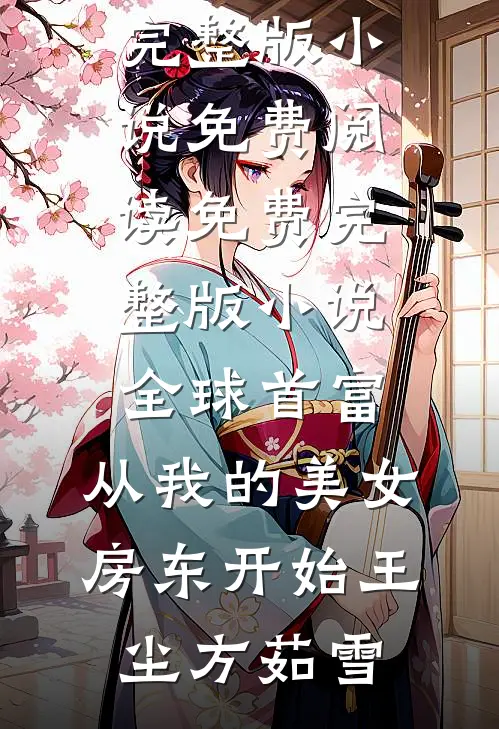 全球首富，从我的美女房东开始王尘方茹雪完整版小说免费阅读_免费完整版小说全球首富，从我的美女房东开始(王尘方茹雪)