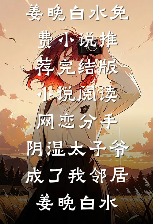 网恋分手，阴湿太子爷成了我邻居(姜晚白水)免费小说推荐_完结版小说阅读网恋分手，阴湿太子爷成了我邻居姜晚白水