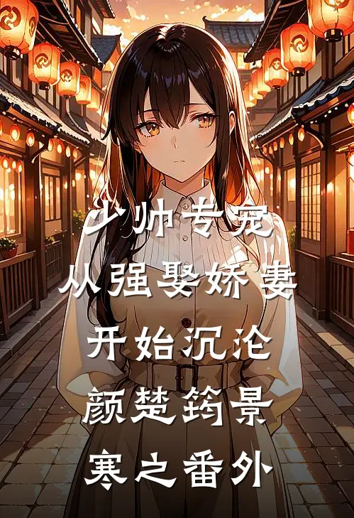 少帅专宠：从强娶娇妻开始沉沦颜楚筠景寒之番外