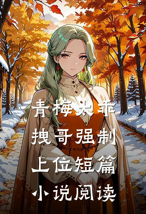 青梅太乖,拽哥强制上位短篇阅读