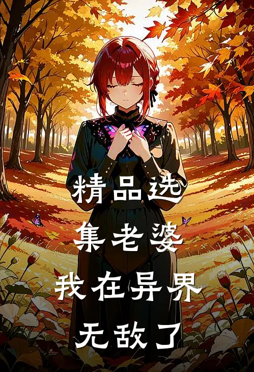 精品选集老婆,我在异界无敌了