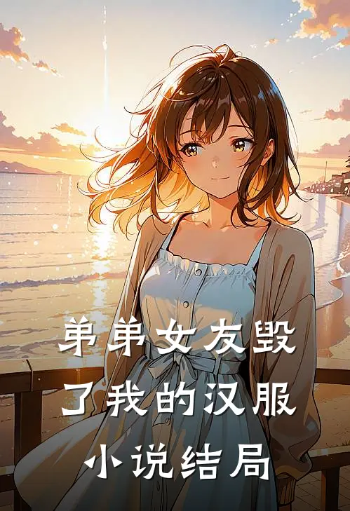 弟弟女友毁了我的汉服小说结局