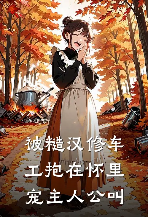 被糙汉修车工抱在怀里宠主人公叫
