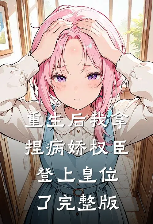重生后我拿捏病娇权臣登上皇位了完整版