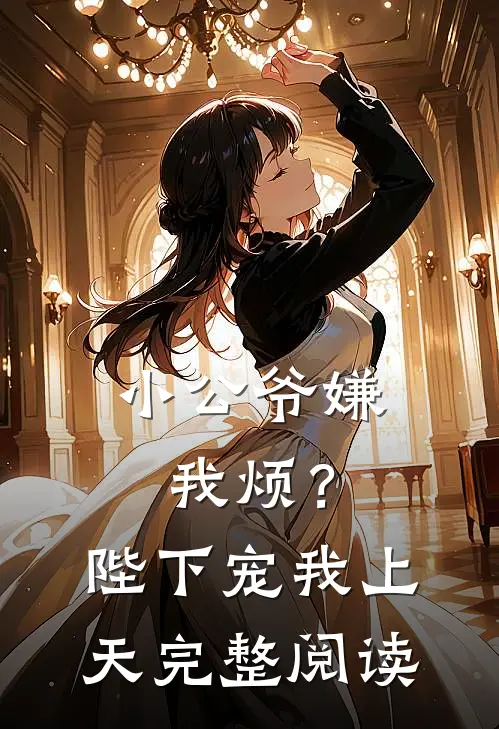 小公爷嫌我烦?陛下宠我上天完整阅读全文