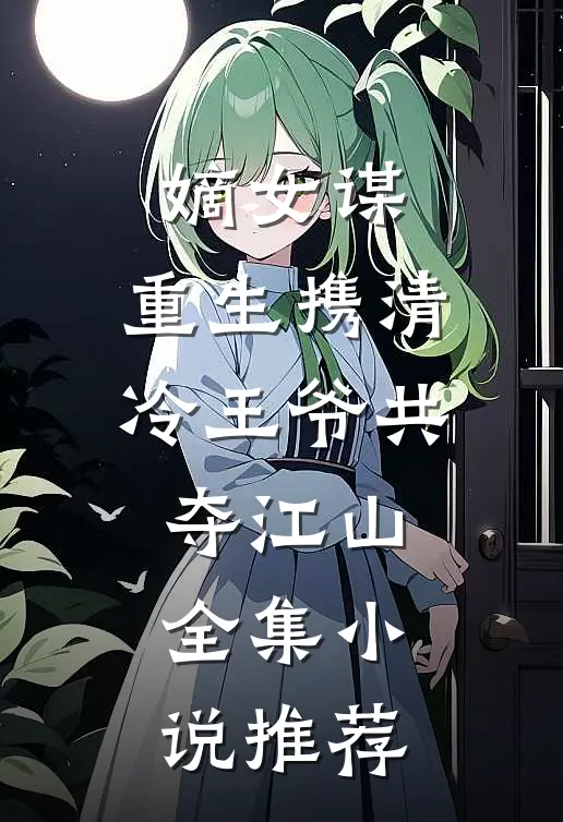嫡女谋重生携清冷王爷共夺江山全集推荐阅读