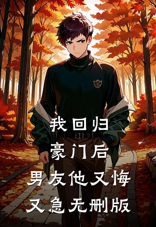 我回归豪门后,男友他又悔又急无删版