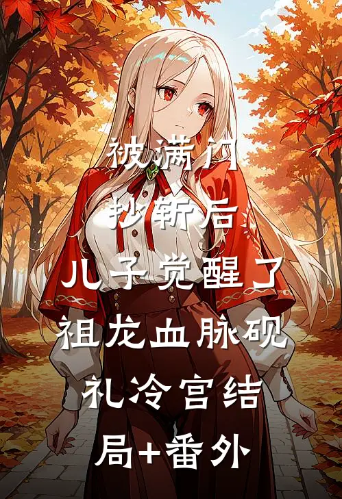 被满门抄斩后，儿子觉醒了祖龙血脉砚礼冷宫结局+番外