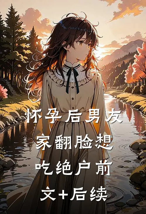 怀孕后男友家翻脸想吃绝户前文+后续