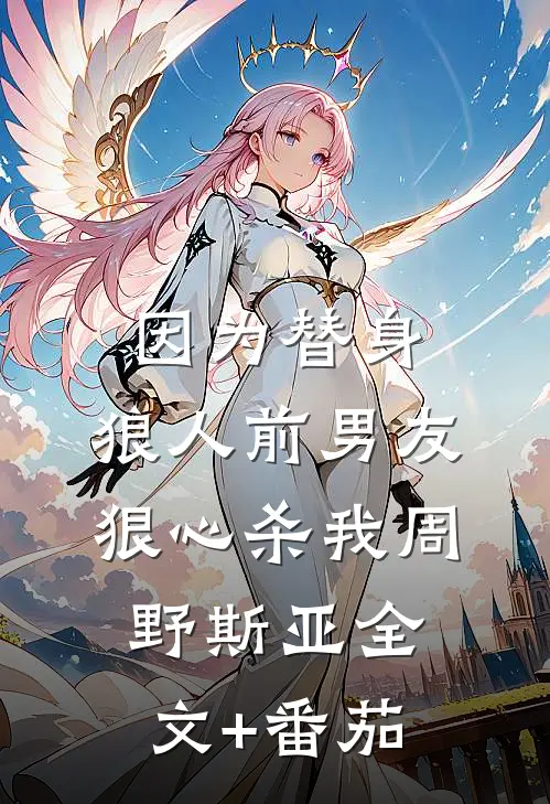 因为替身，狼人前男友狠心杀我周野斯亚全文+番茄