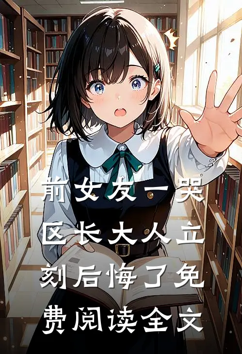 前女友一哭，区长大人立刻后悔了免费阅读全文