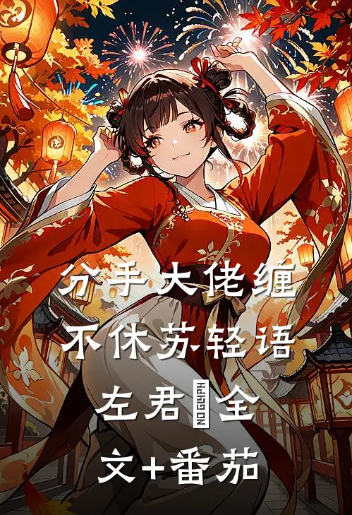 分手大佬缠不休苏轻语左君洐全文+番茄