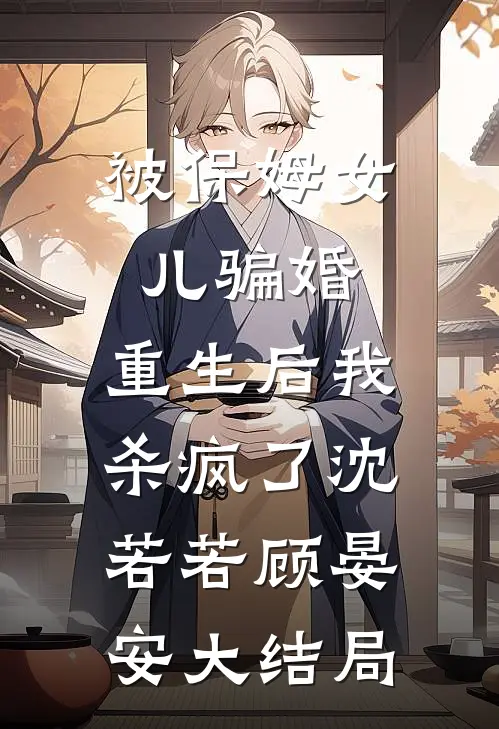 被保姆女儿骗婚，重生后我杀疯了沈若若顾晏安大结局