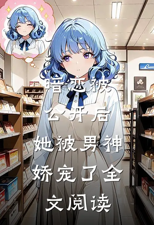 暗恋被公开后,她被男神娇宠了全文阅读无弹窗