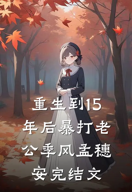 重生到15年后暴打老公季风孟穗安完结文