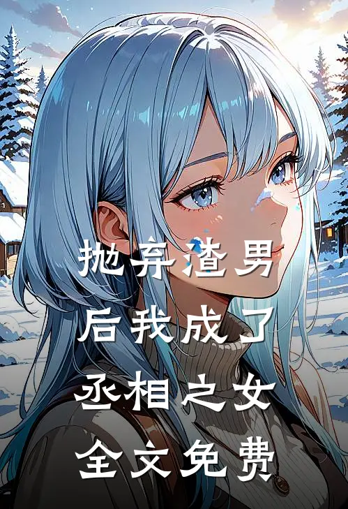 抛弃渣男后我成了丞相之女全文免费