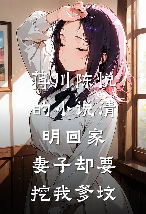 蒋川陈悦的小说清明回家，妻子却要挖我爹坟
