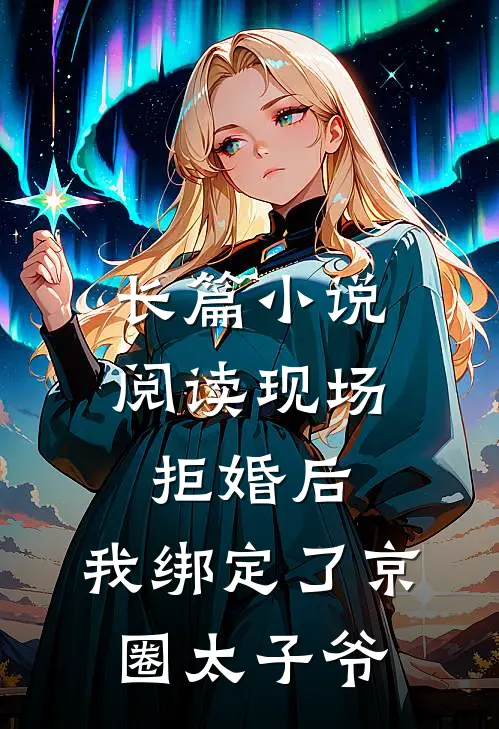 长篇小说阅读现场拒婚后，我绑定了京圈太子爷