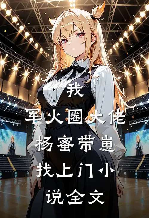 我,军火圈大佬,杨蜜带崽找上门全文免费